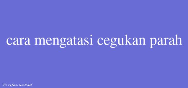 Cara Mengatasi Cegukan Parah