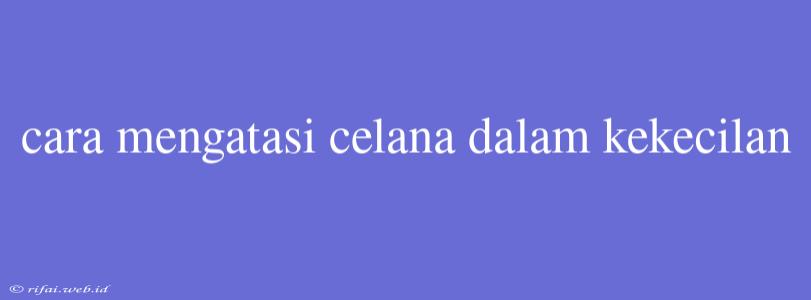 Cara Mengatasi Celana Dalam Kekecilan