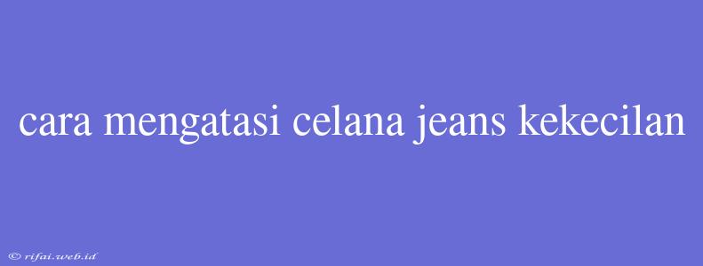 Cara Mengatasi Celana Jeans Kekecilan