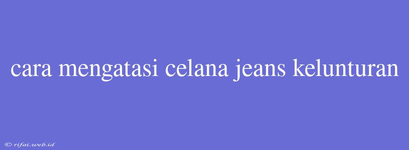 Cara Mengatasi Celana Jeans Kelunturan