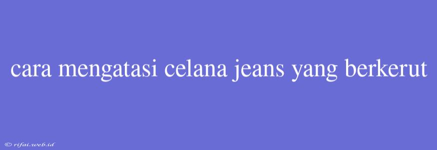 Cara Mengatasi Celana Jeans Yang Berkerut