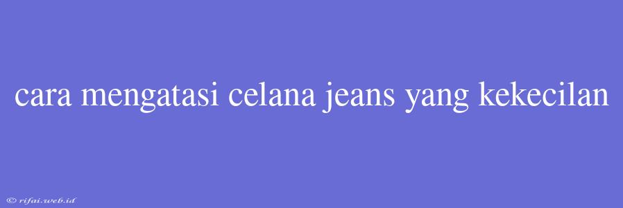 Cara Mengatasi Celana Jeans Yang Kekecilan