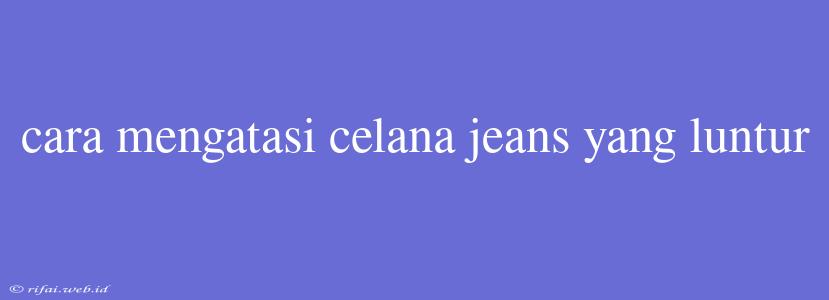 Cara Mengatasi Celana Jeans Yang Luntur