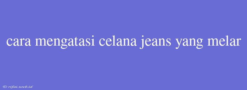 Cara Mengatasi Celana Jeans Yang Melar