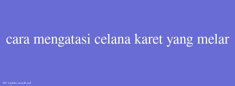 Cara Mengatasi Celana Karet Yang Melar