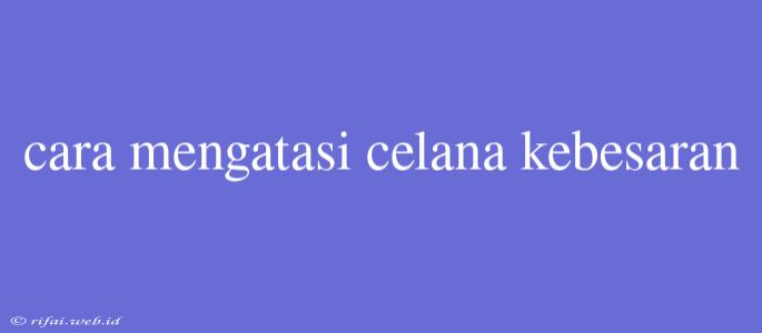 Cara Mengatasi Celana Kebesaran