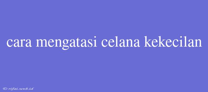 Cara Mengatasi Celana Kekecilan