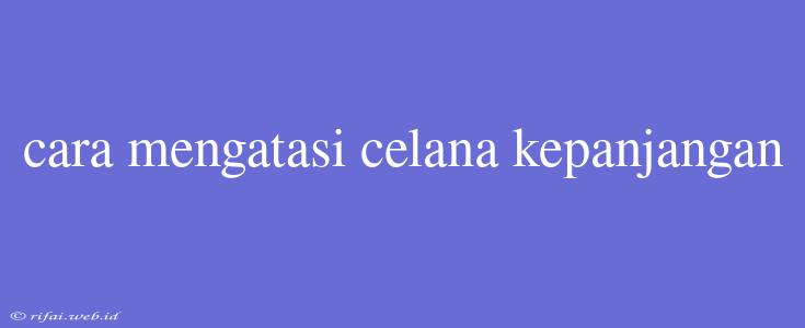 Cara Mengatasi Celana Kepanjangan