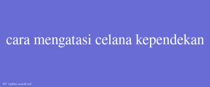 Cara Mengatasi Celana Kependekan