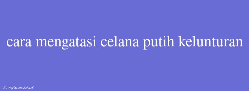 Cara Mengatasi Celana Putih Kelunturan