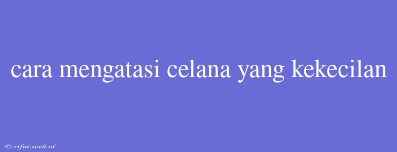 Cara Mengatasi Celana Yang Kekecilan