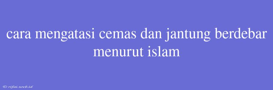 Cara Mengatasi Cemas Dan Jantung Berdebar Menurut Islam