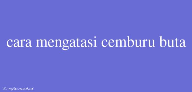 Cara Mengatasi Cemburu Buta