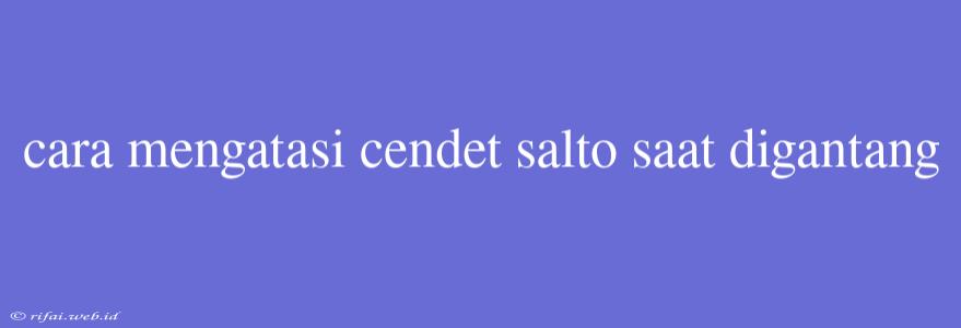 Cara Mengatasi Cendet Salto Saat Digantang