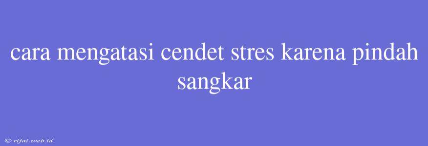 Cara Mengatasi Cendet Stres Karena Pindah Sangkar