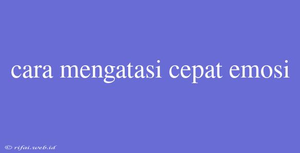 Cara Mengatasi Cepat Emosi