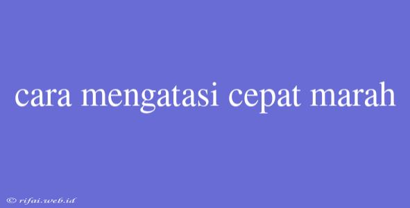 Cara Mengatasi Cepat Marah