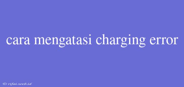 Cara Mengatasi Charging Error