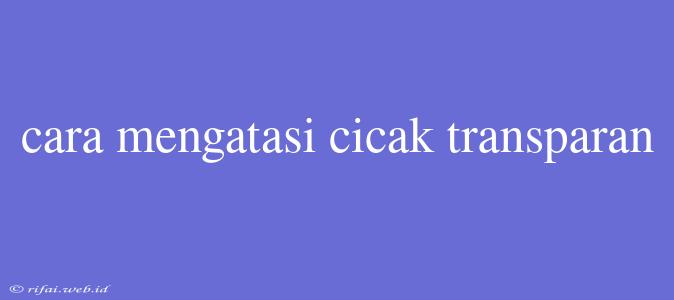 Cara Mengatasi Cicak Transparan