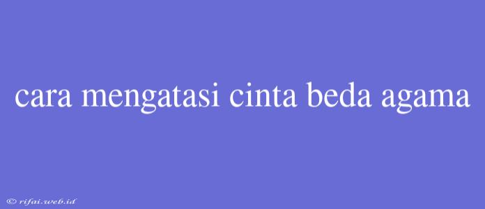 Cara Mengatasi Cinta Beda Agama