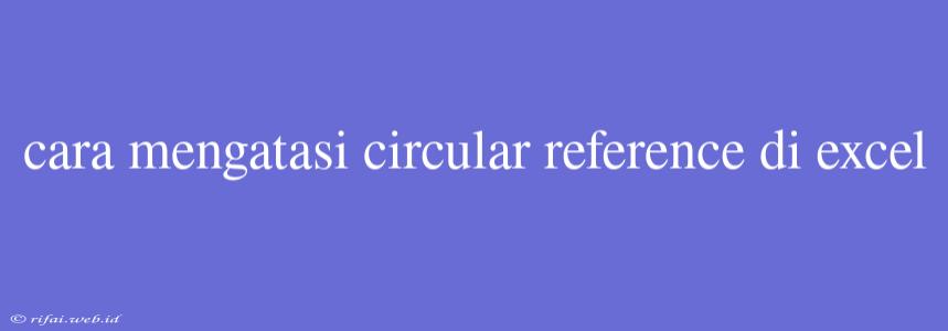 Cara Mengatasi Circular Reference Di Excel