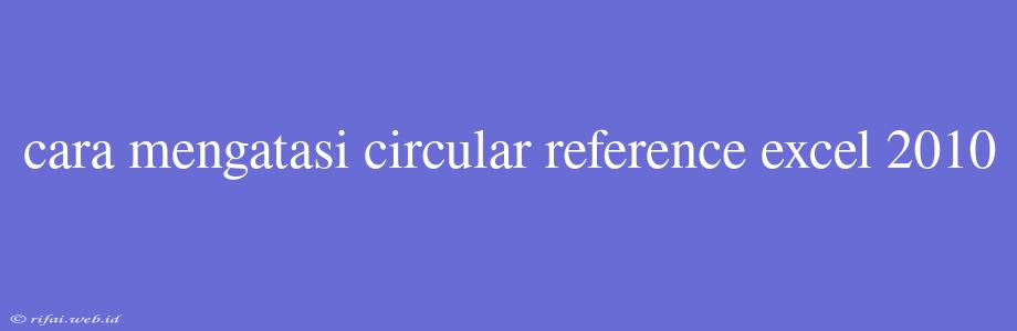 Cara Mengatasi Circular Reference Excel 2010