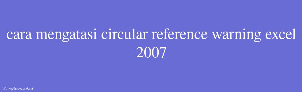 Cara Mengatasi Circular Reference Warning Excel 2007