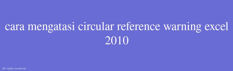 Cara Mengatasi Circular Reference Warning Excel 2010