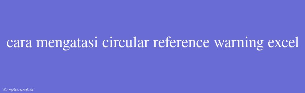 Cara Mengatasi Circular Reference Warning Excel