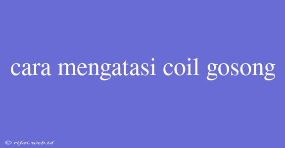 Cara Mengatasi Coil Gosong