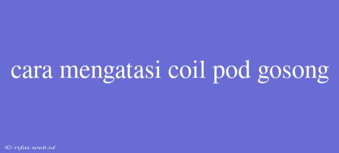 Cara Mengatasi Coil Pod Gosong