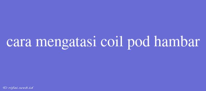 Cara Mengatasi Coil Pod Hambar