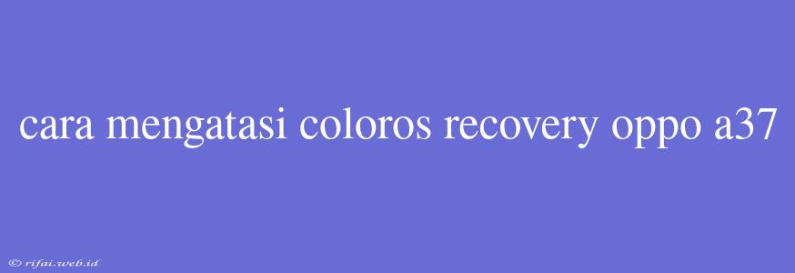 Cara Mengatasi Coloros Recovery Oppo A37