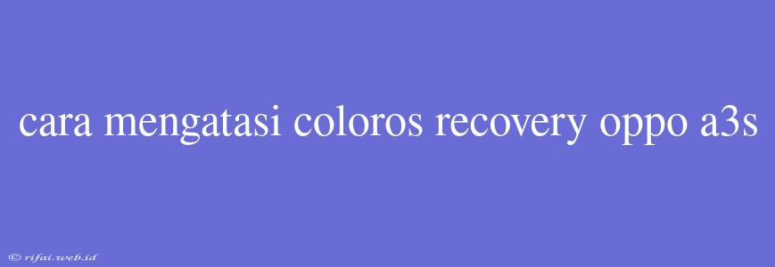 Cara Mengatasi Coloros Recovery Oppo A3s