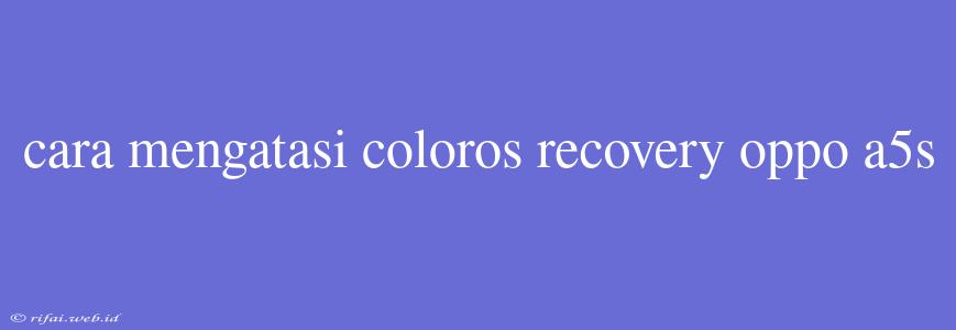 Cara Mengatasi Coloros Recovery Oppo A5s