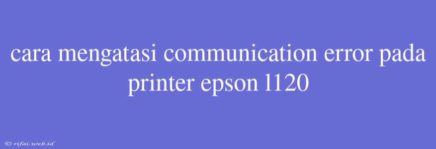 Cara Mengatasi Communication Error Pada Printer Epson L120