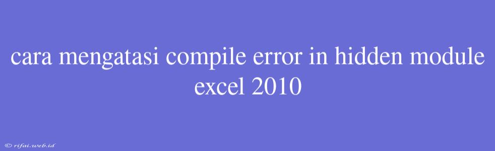 Cara Mengatasi Compile Error In Hidden Module Excel 2010