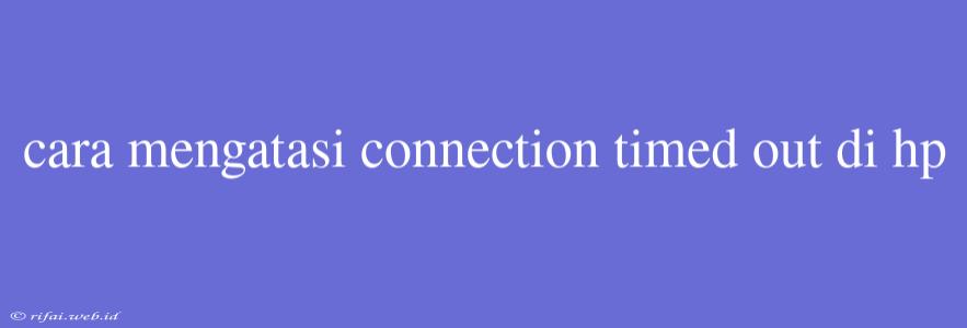 Cara Mengatasi Connection Timed Out Di Hp