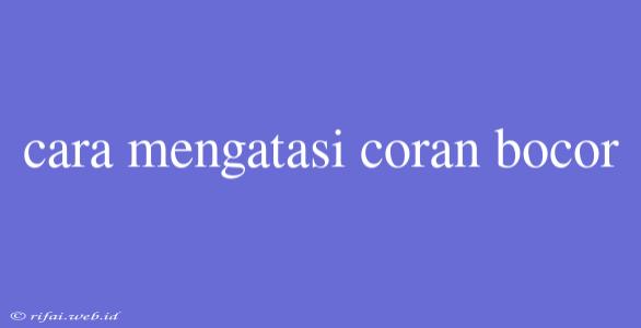 Cara Mengatasi Coran Bocor