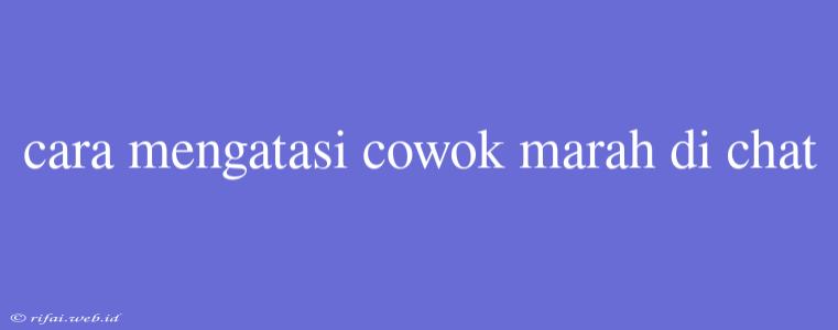 Cara Mengatasi Cowok Marah Di Chat