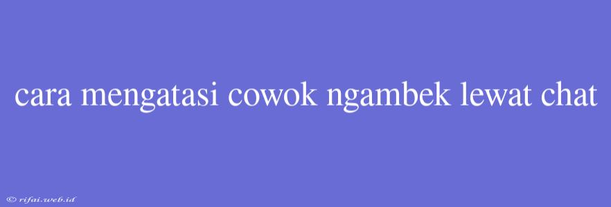 Cara Mengatasi Cowok Ngambek Lewat Chat