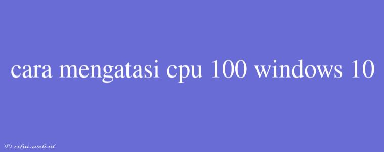 Cara Mengatasi Cpu 100 Windows 10