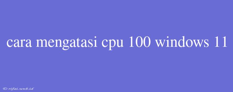 Cara Mengatasi Cpu 100 Windows 11