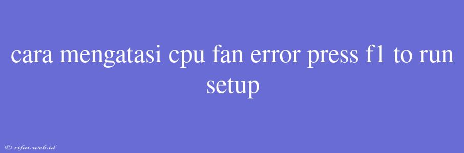 Cara Mengatasi Cpu Fan Error Press F1 To Run Setup