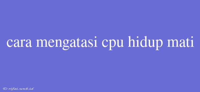 Cara Mengatasi Cpu Hidup Mati