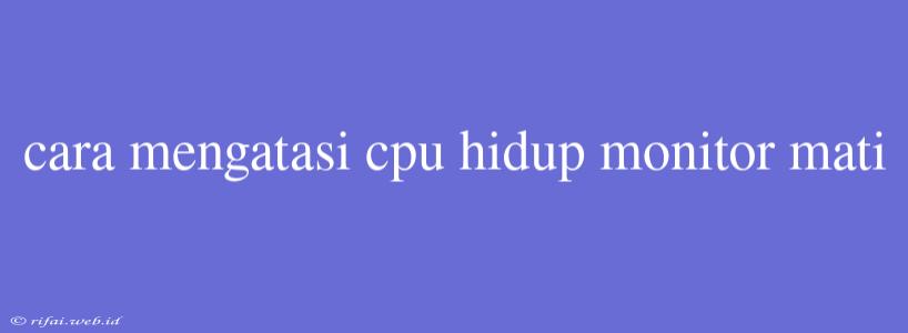 Cara Mengatasi Cpu Hidup Monitor Mati