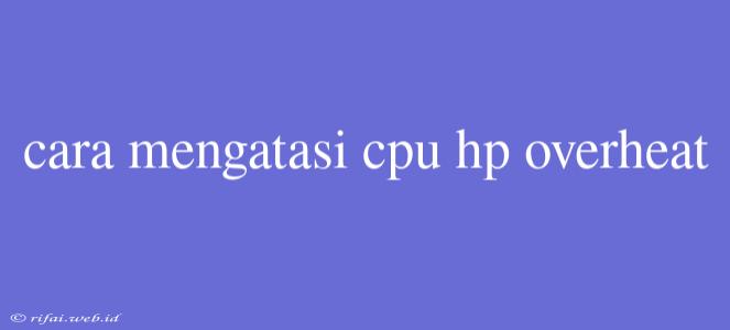 Cara Mengatasi Cpu Hp Overheat