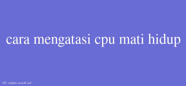 Cara Mengatasi Cpu Mati Hidup