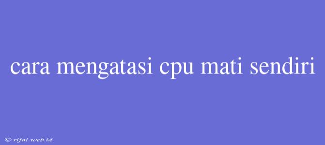 Cara Mengatasi Cpu Mati Sendiri