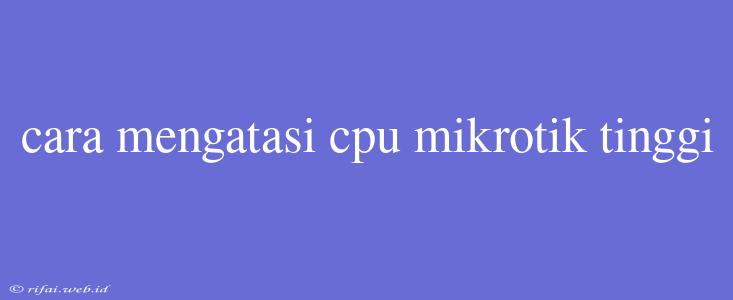 Cara Mengatasi Cpu Mikrotik Tinggi